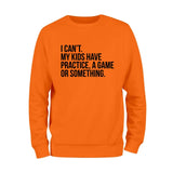 I Cant't My Kids Practice, A Game or Something Sweatshirt