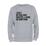 I Cant't My Kids Practice, A Game or Something Sweatshirt