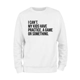 I Cant't My Kids Practice, A Game or Something Sweatshirt