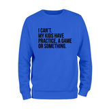 I Cant't My Kids Practice, A Game or Something Sweatshirt