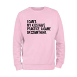 I Cant't My Kids Practice, A Game or Something Sweatshirt