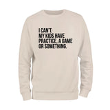 I Cant't My Kids Practice, A Game or Something Sweatshirt