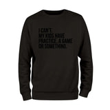 I Cant't My Kids Practice, A Game or Something Sweatshirt