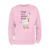 Today I'm A Serious Goose Sweatshirt