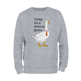 Today I'm A Serious Goose Sweatshirt