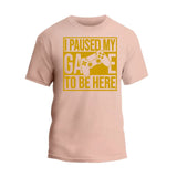 I Paused My Game To Be Here T-Shirt