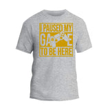 I Paused My Game To Be Here T-Shirt