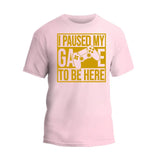 I Paused My Game To Be Here T-Shirt