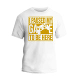 I Paused My Game To Be Here T-Shirt