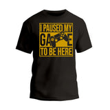 I Paused My Game To Be Here T-Shirt